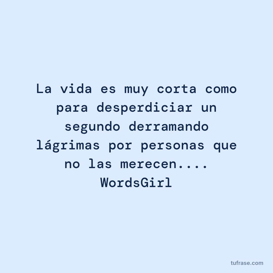 La vida es muy corta como para desperdiciar un segundo derramando lágrimas por personas que no las merecen.... WordsGirl