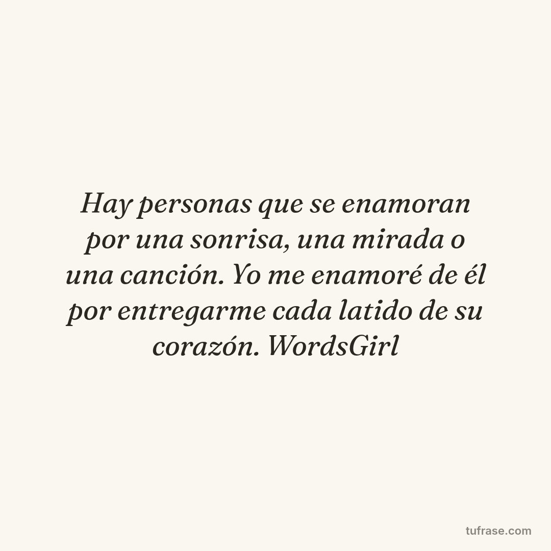 Hay personas que se enamoran por una sonrisa, una mirada o una canción. Yo me enamoré de él por entregarme cada latido de su corazón. WordsGirl