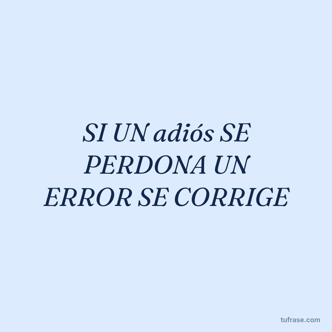 SI UN adiós SE PERDONA UN ERROR SE CORRIGE
