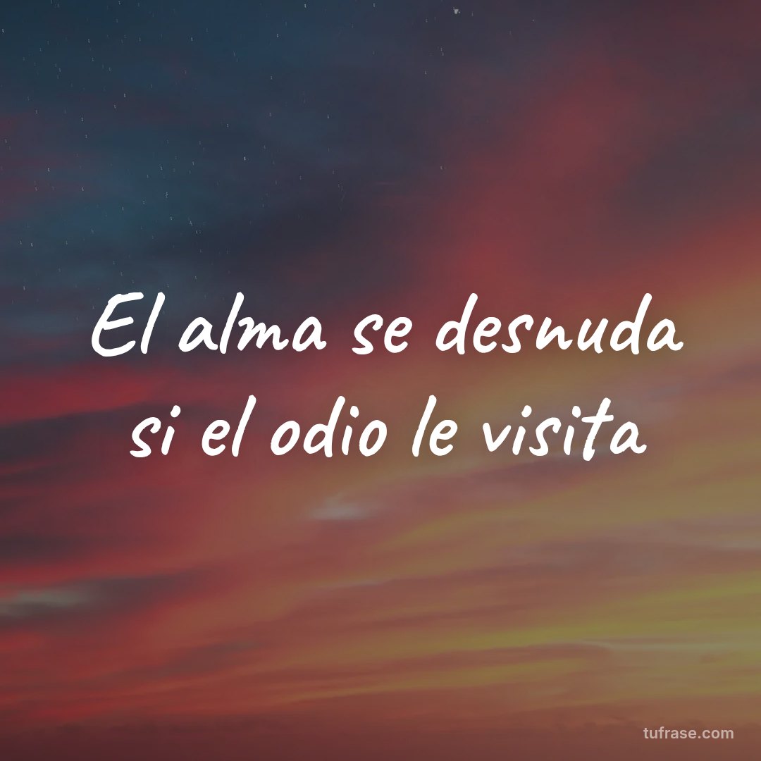 El alma se desnuda si el odio le visita