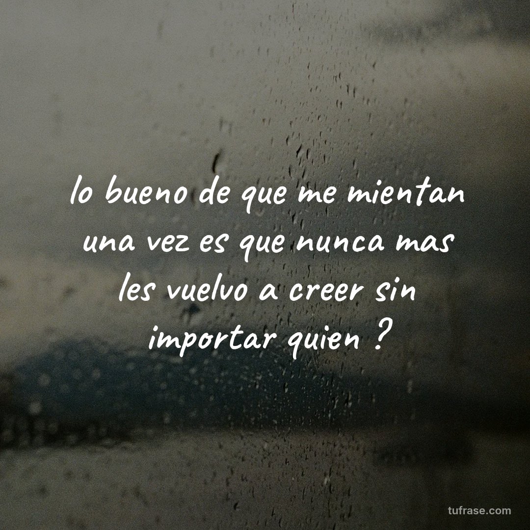 lo bueno de que me mientan una vez es que nunca mas les vuelvo a creer sin importar quien ?