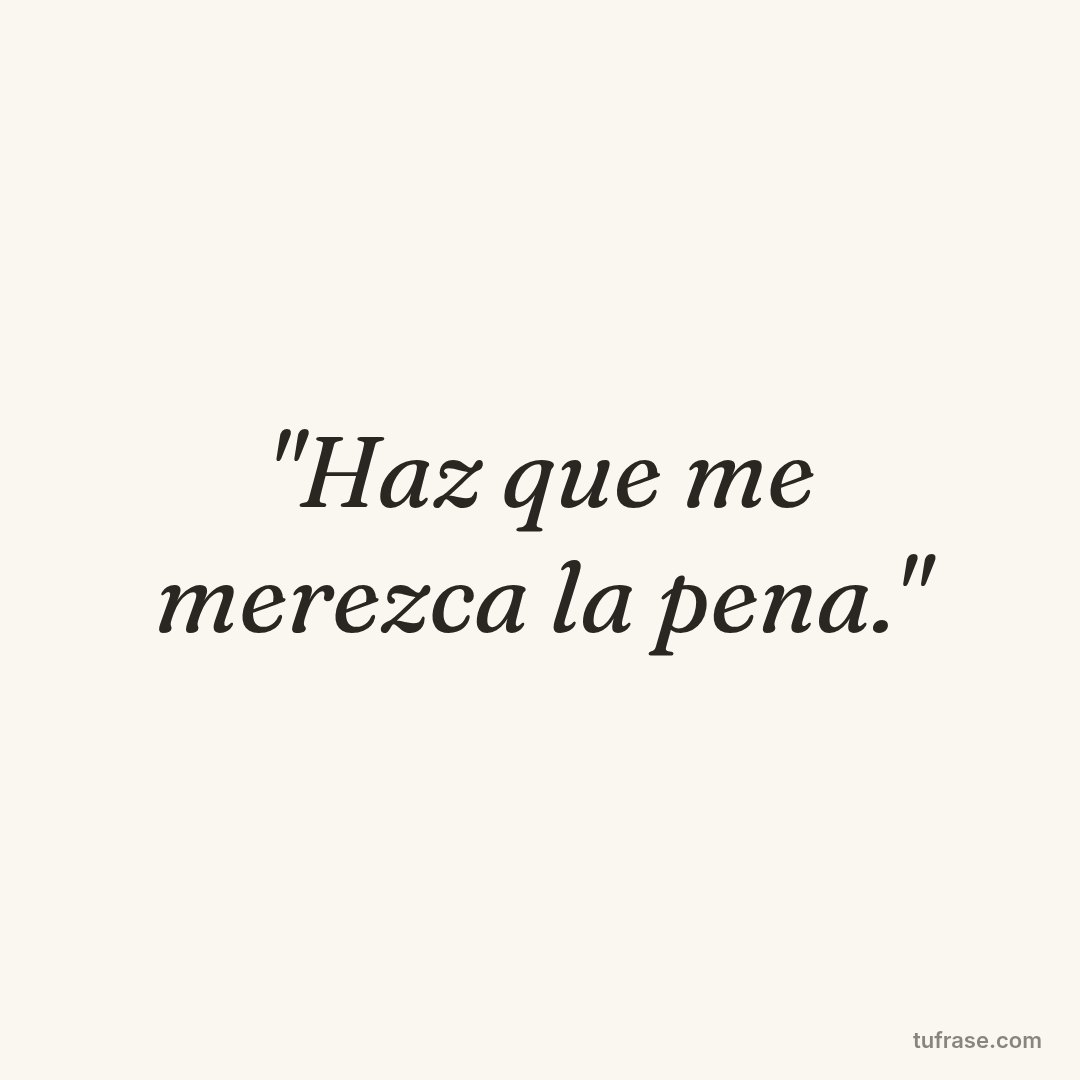 "Haz que me merezca la pena."