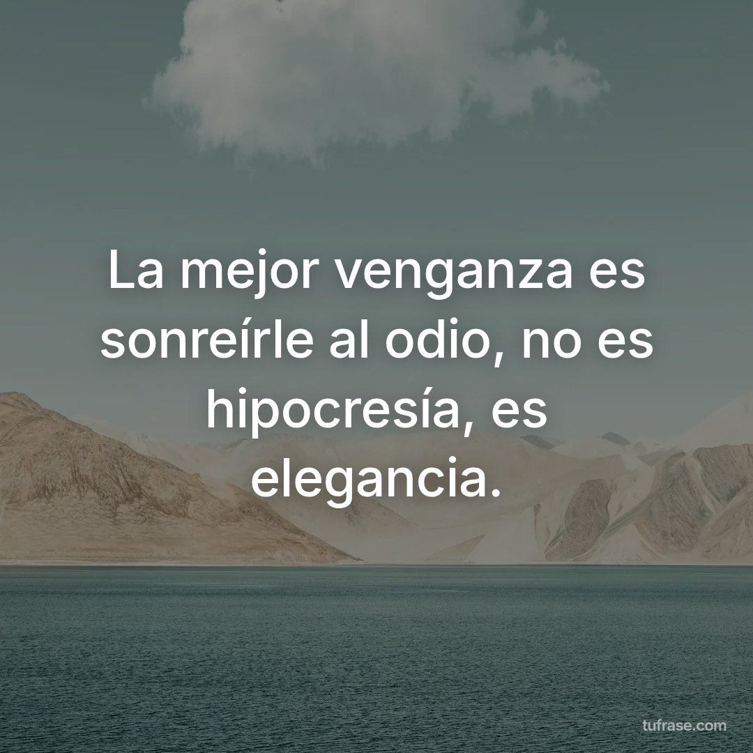 La mejor venganza es sonreírle al odio, no es hipocresía, es elegancia.