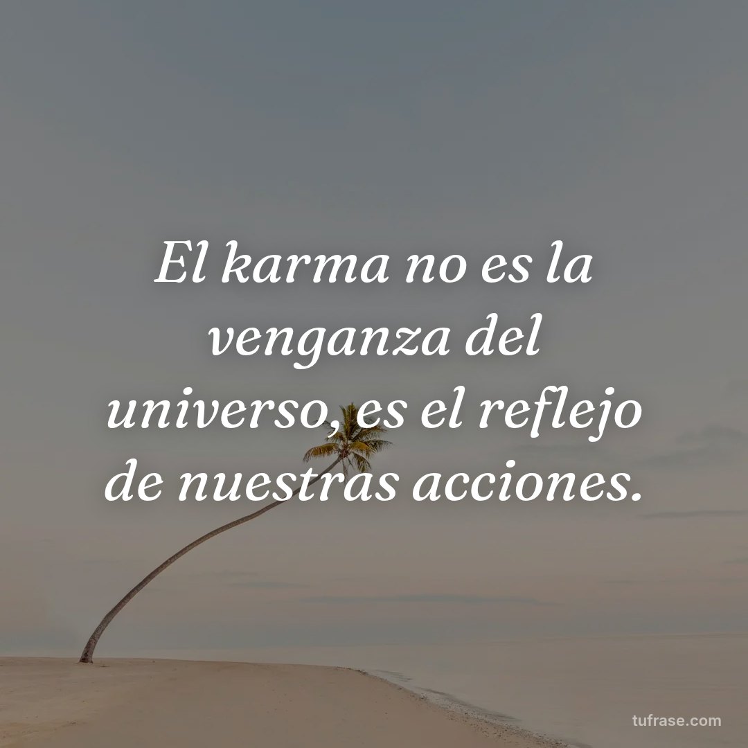 El karma no es la venganza del universo, es el reflejo de nuestras acciones.