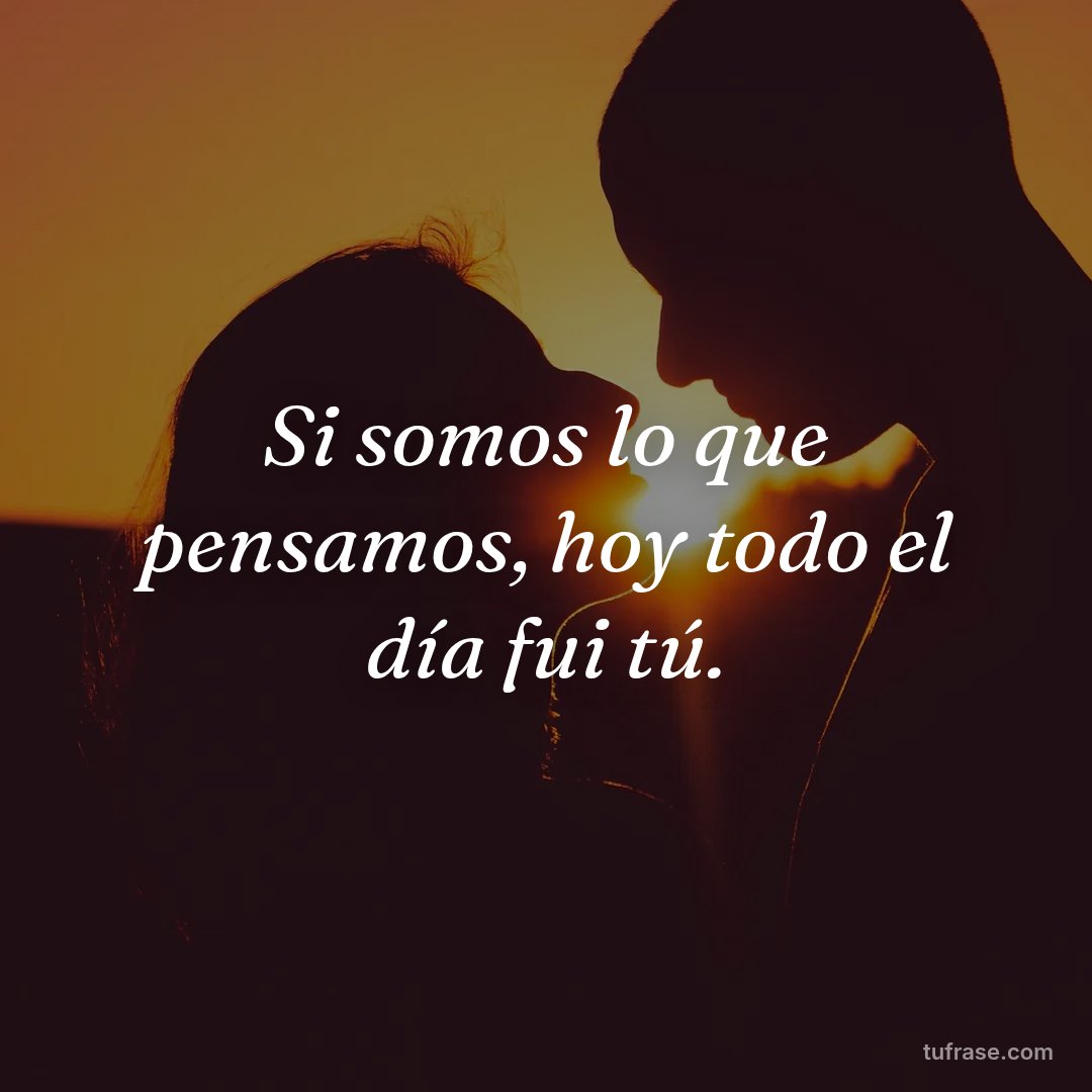 Si somos lo que pensamos, hoy todo el día fui tú.