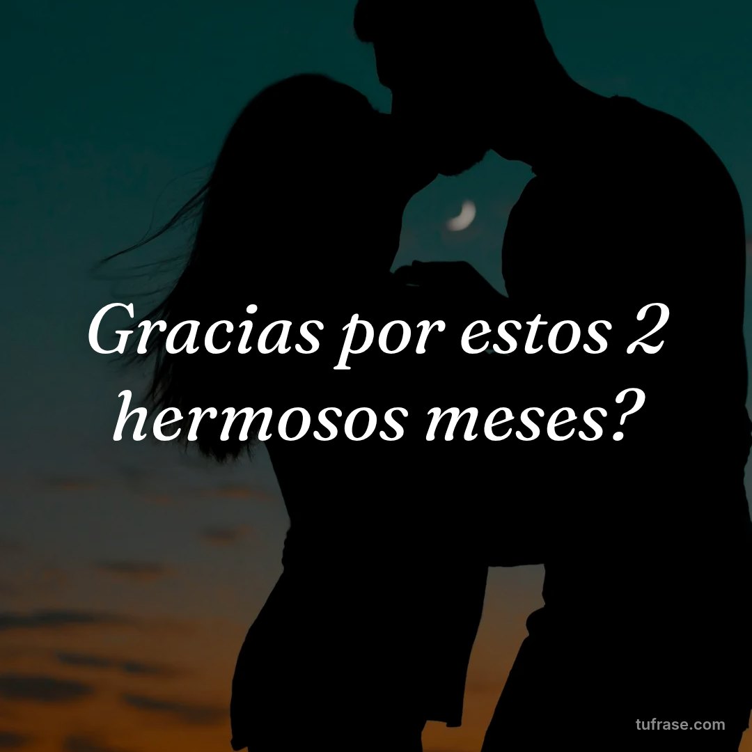 Gracias por estos 2 hermosos meses?