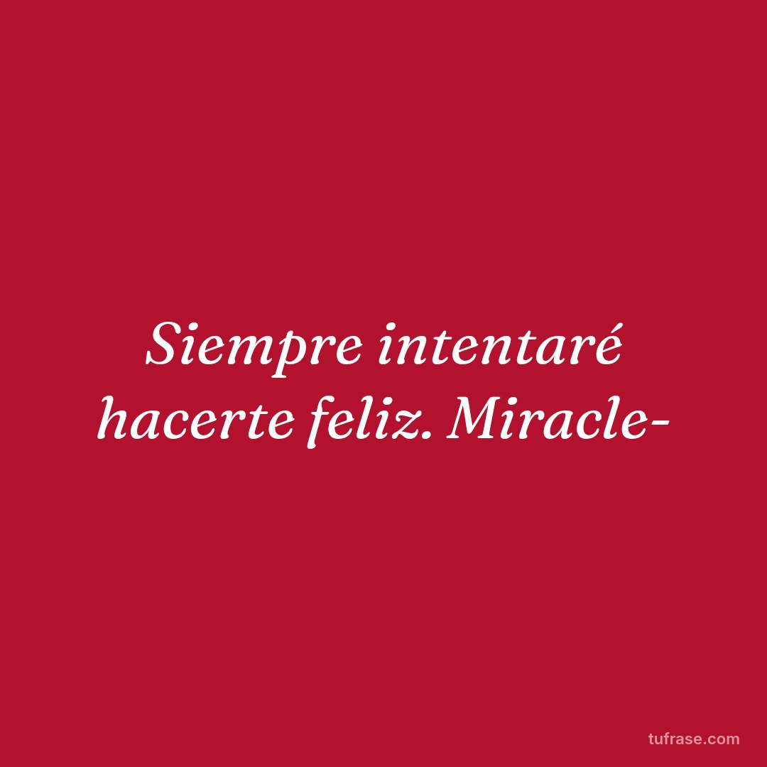 Siempre intentaré hacerte feliz. Miracle-