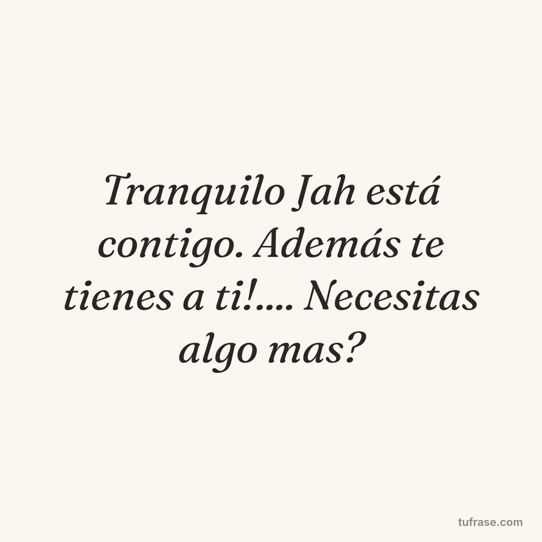 Tranquilo Jah está contigo. Además te tienes a ti!.... Necesitas algo mas?