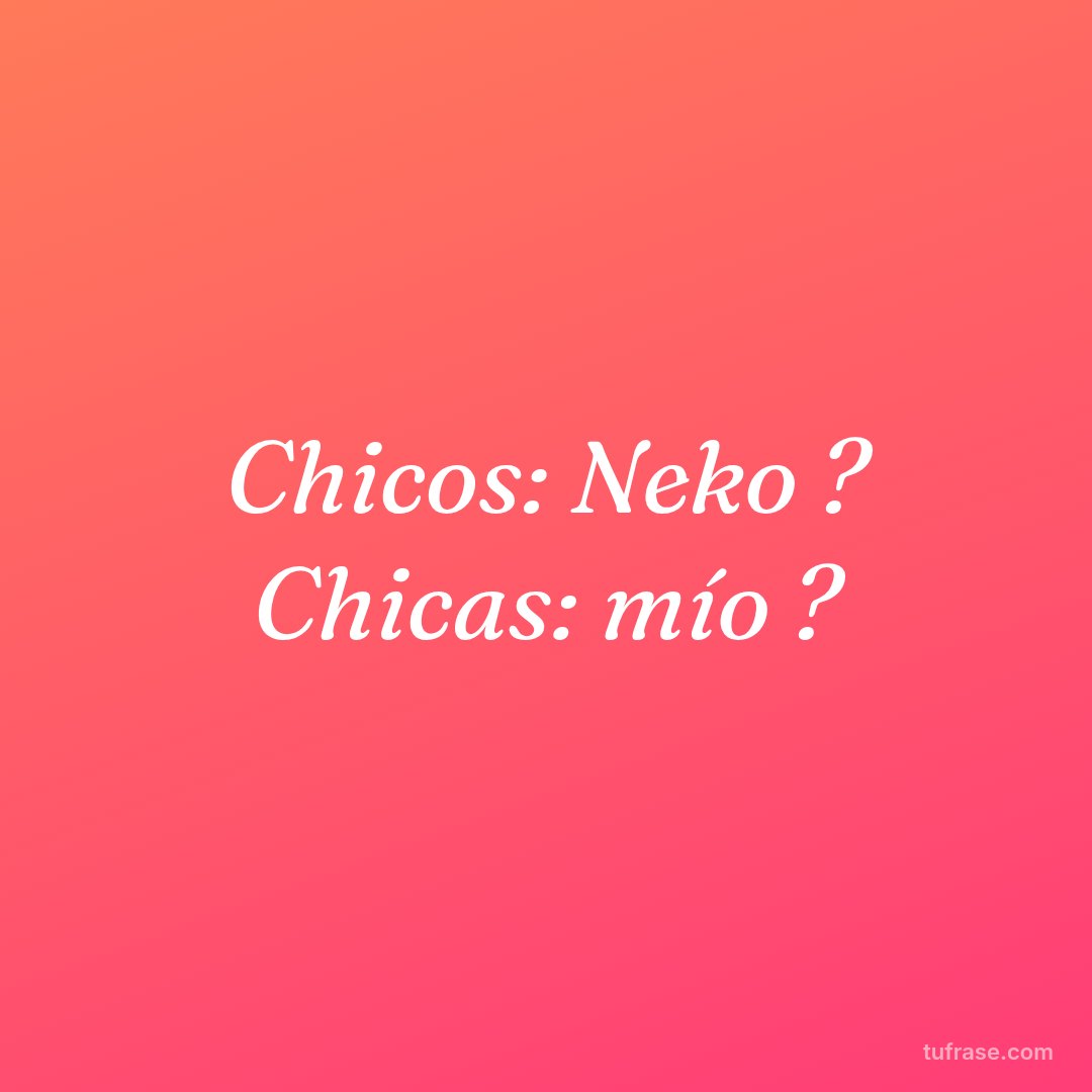 Chicos: Neko ? Chicas: mío ?