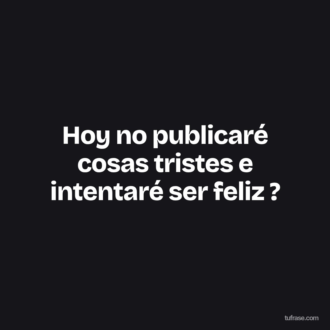 Hoy no publicaré cosas tristes e intentaré ser feliz ?