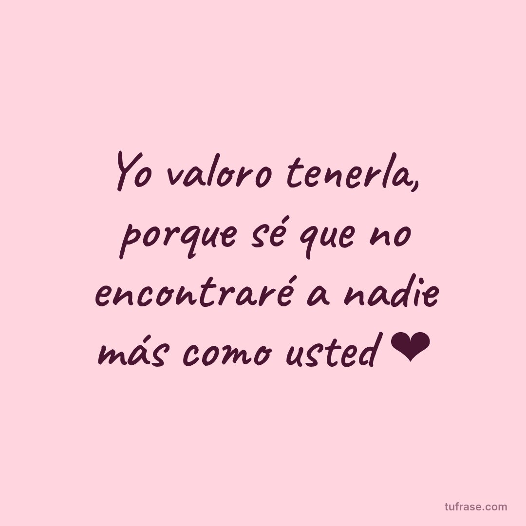 Yo valoro tenerla, porque sé que no encontraré a nadie más como usted ❤