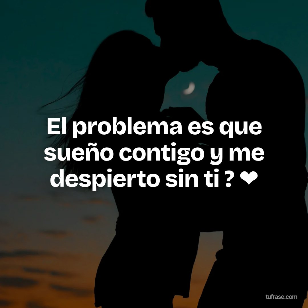 El problema es que sueño contigo y me despierto sin ti ? ❤️