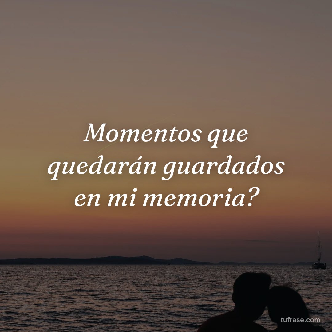 Momentos que quedarán guardados en mi memoria?