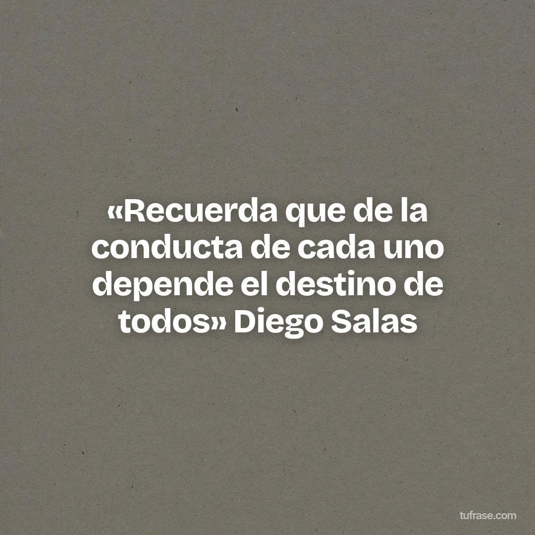 «Recuerda que de la conducta de cada uno depende el destino de todos» Diego Salas
