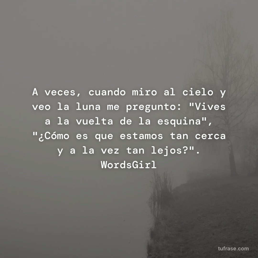 A veces, cuando miro al cielo y veo la luna me pregunto: "Vives a la vuelta de la esquina", "¿Cómo es que estamos tan cerca y a la vez tan lejos?". WordsGirl