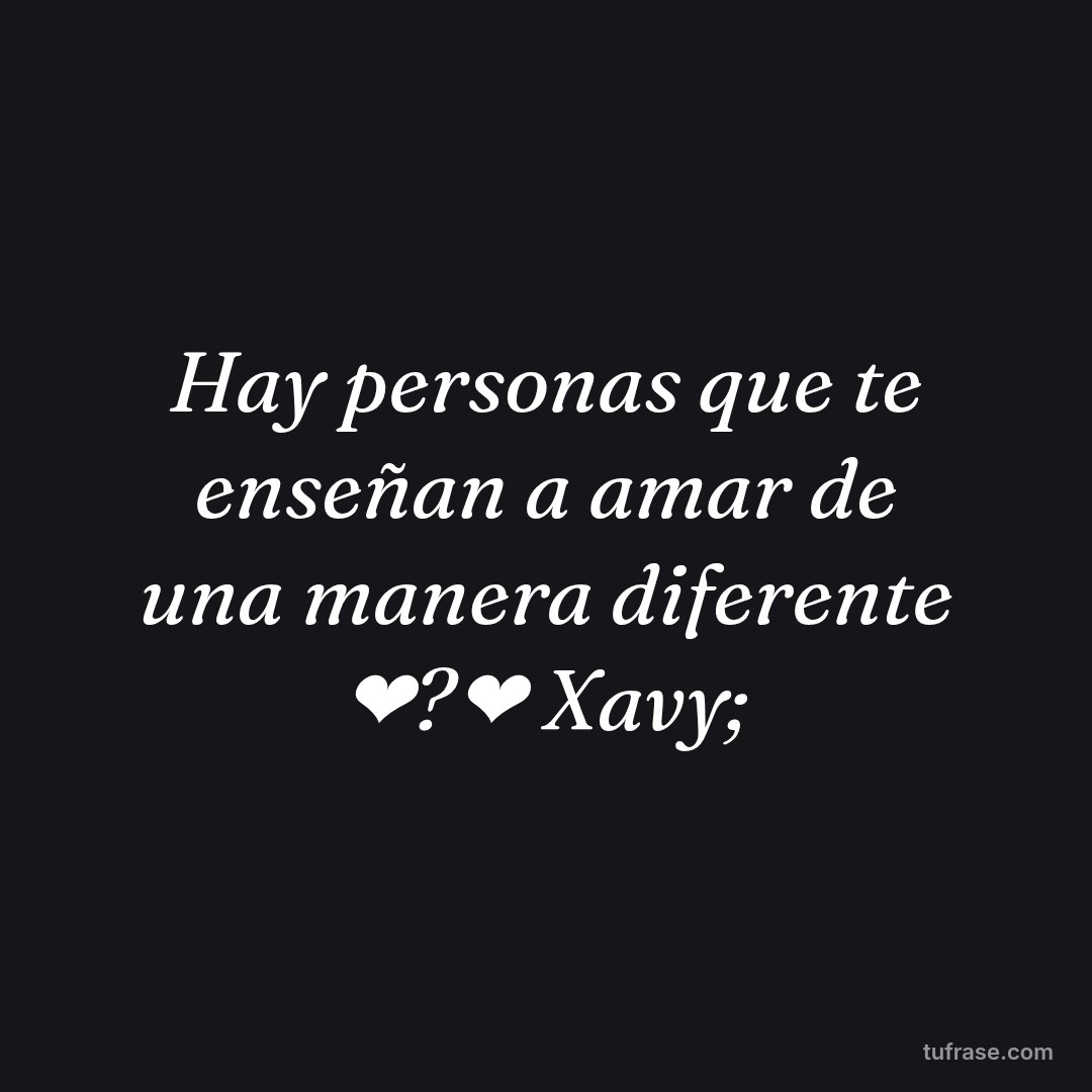 Hay personas que te enseñan a amar de una manera diferente ❤?❤ Xavy;