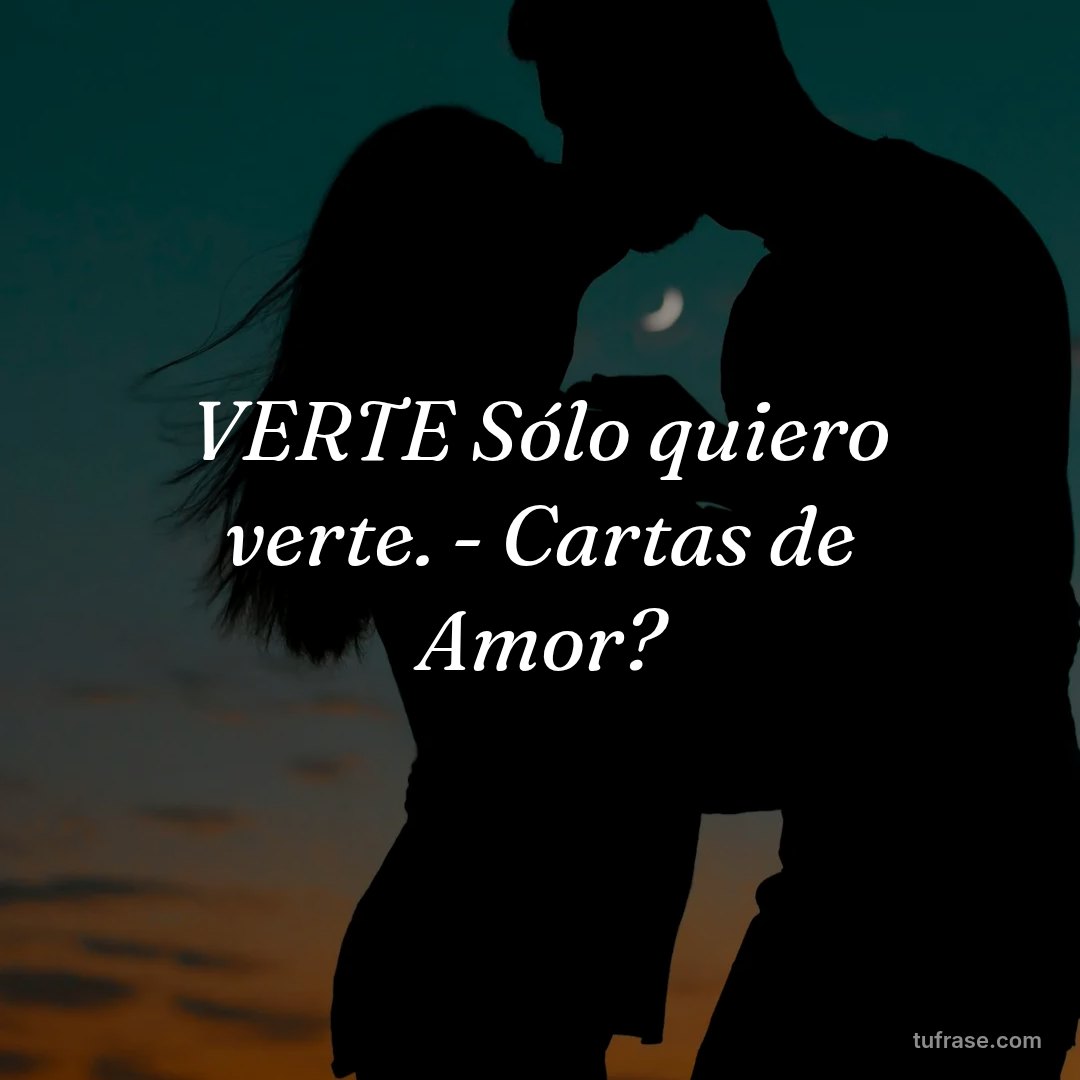 VERTE Sólo quiero verte. - Cartas de Amor?