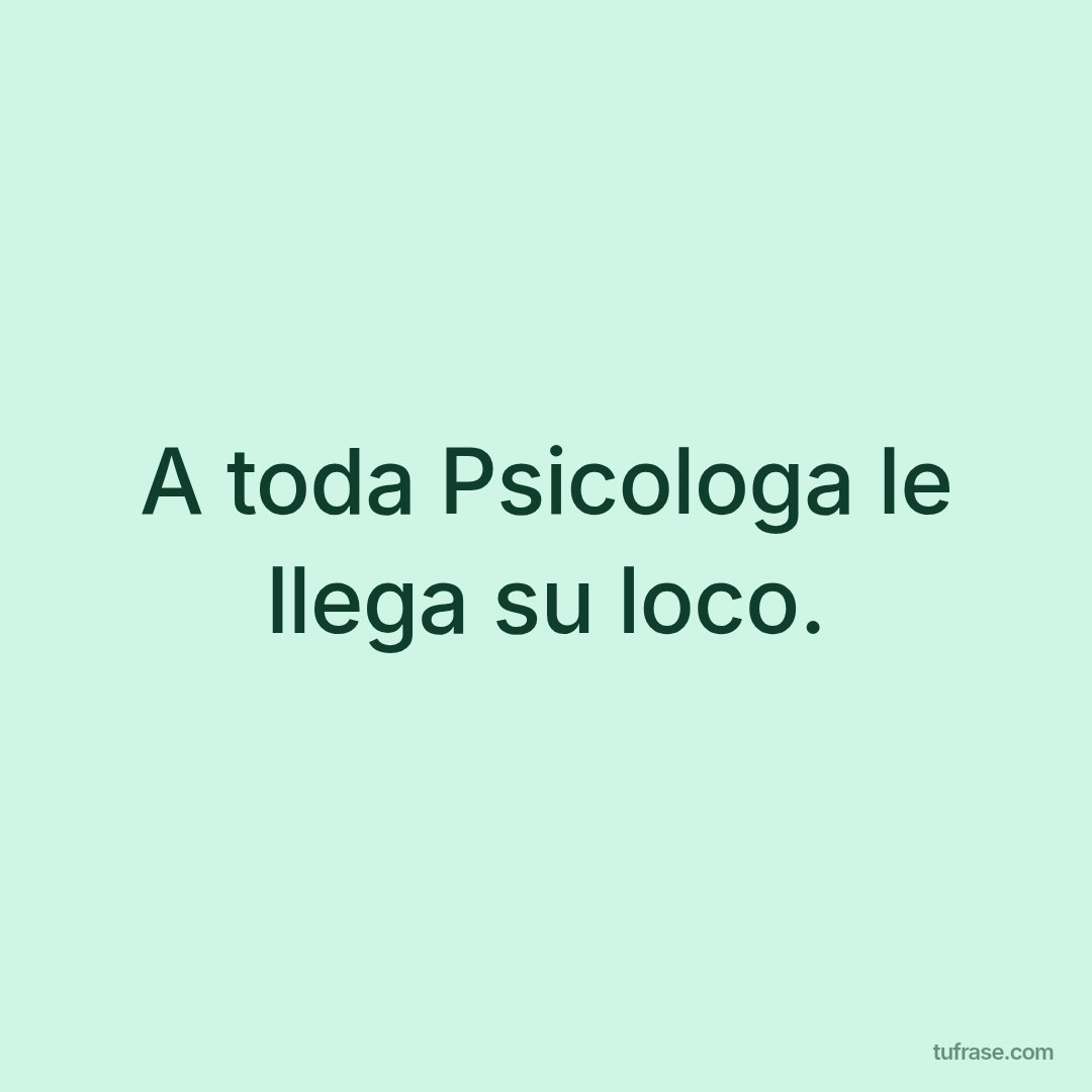 A toda Psicologa le llega su loco.