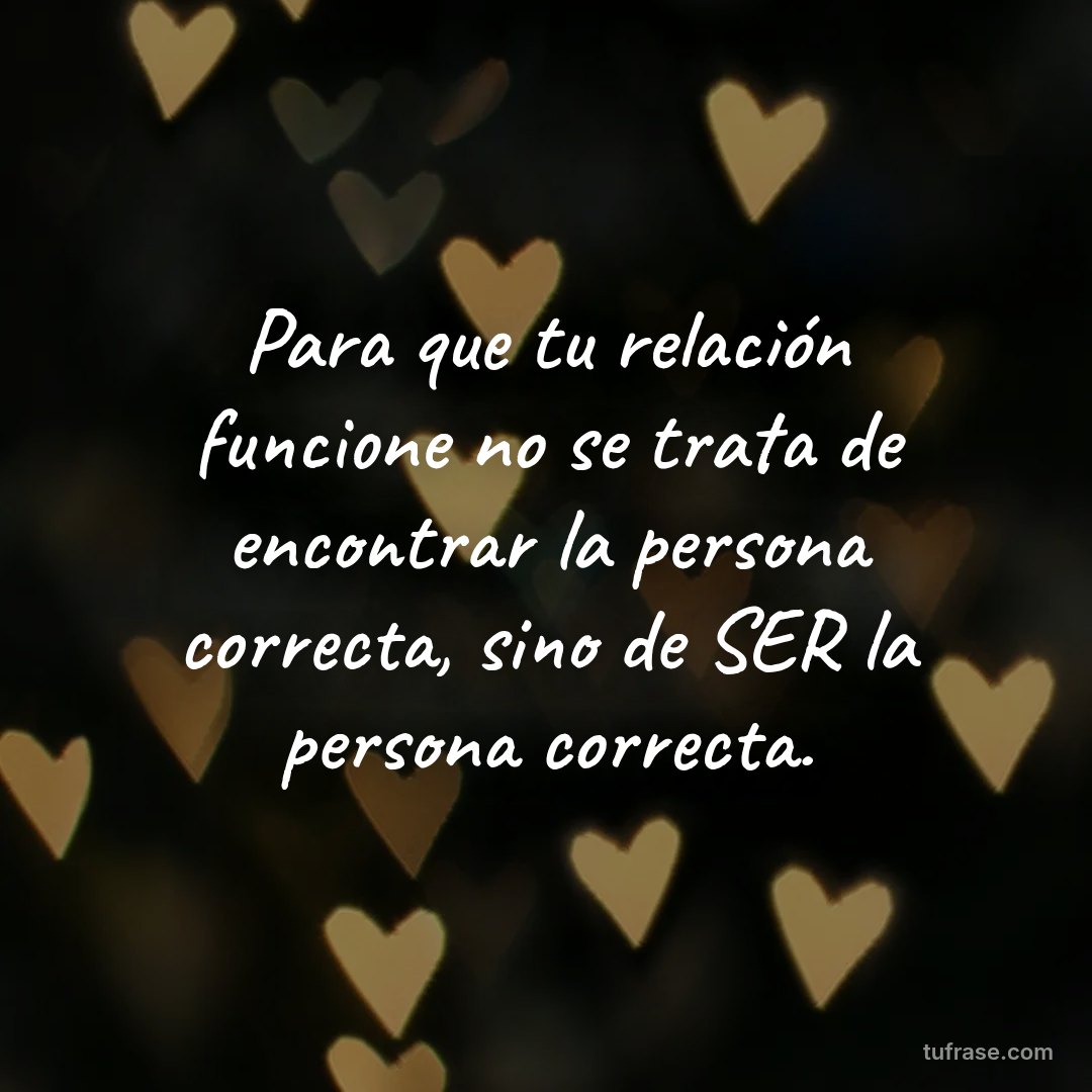 Para que tu relación funcione no se trata de encontrar la persona correcta, sino de SER la persona correcta.