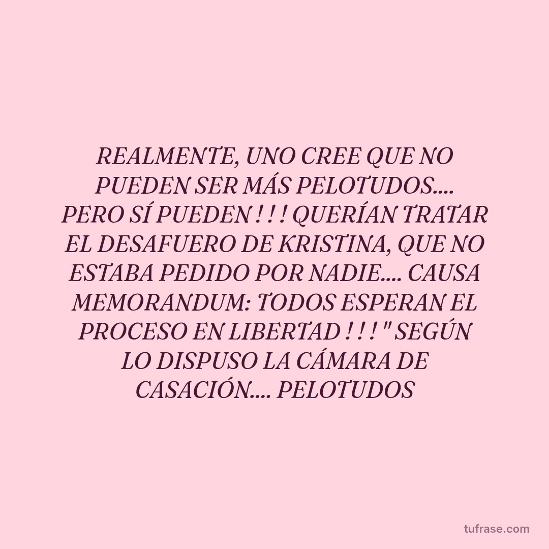 REALMENTE, UNO CREE QUE NO PUEDEN SER MÁS PELOTUDOS.... PERO SÍ PUEDEN ! ! ! QUERÍAN TRATAR EL DESAFUERO DE KRISTINA, QUE NO ESTABA PEDIDO POR NADIE.... CAUSA MEMORANDUM: TODOS ESPERAN EL PROCESO EN LIBERTAD ! ! ! " SEGÚN LO DISPUSO LA CÁMARA DE CASACIÓN.... PELOTUDOS