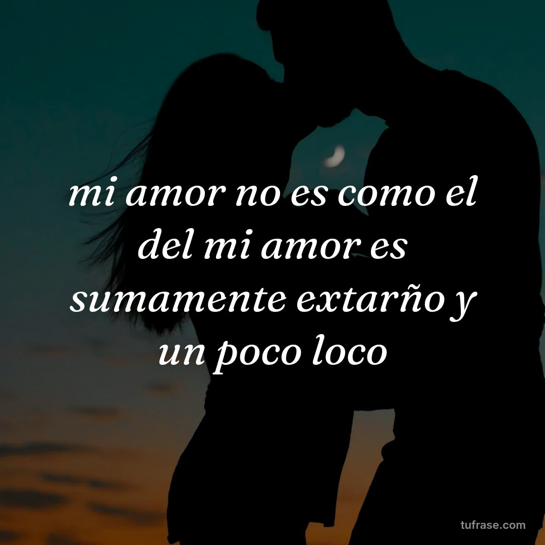 mi amor no es como el del mi amor es sumamente extarño y un poco loco