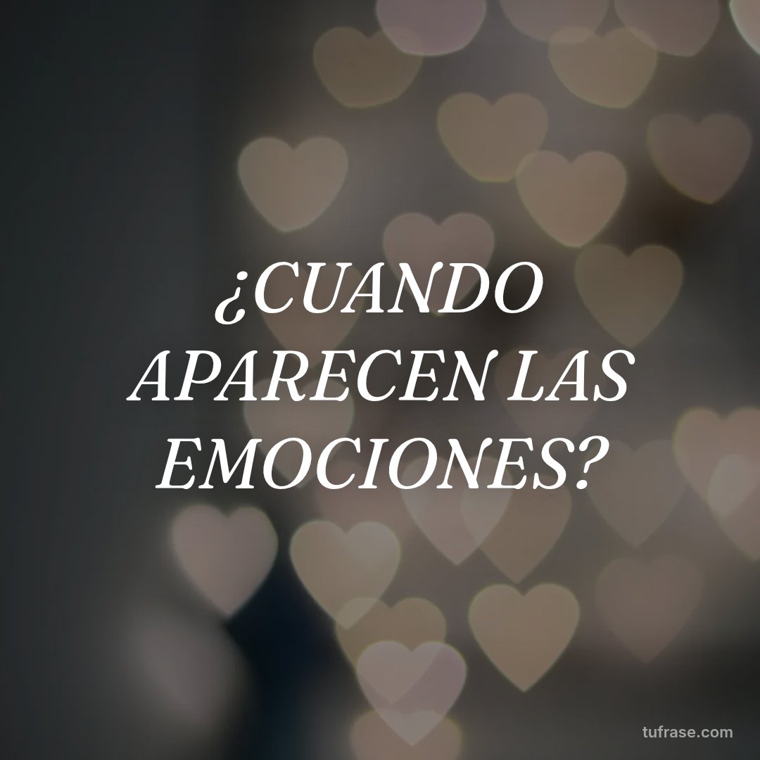 ¿CUANDO APARECEN LAS EMOCIONES?