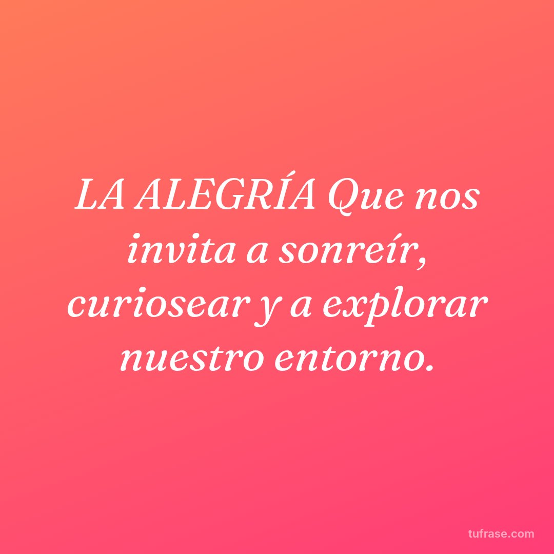 LA ALEGRÍA Que nos invita a sonreír, curiosear y a explorar nuestro entorno.