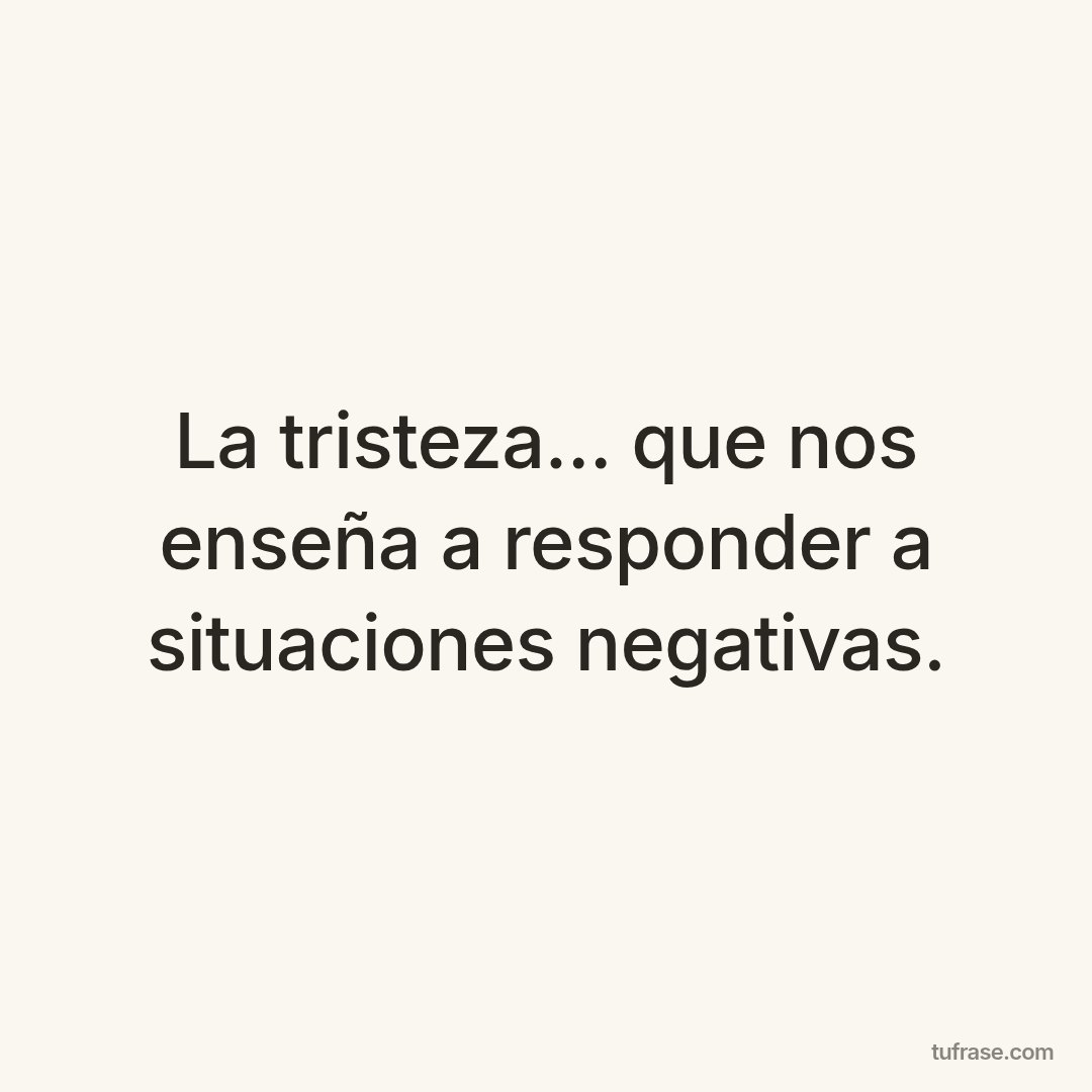 La tristeza... que nos enseña a responder a situaciones negativas.
