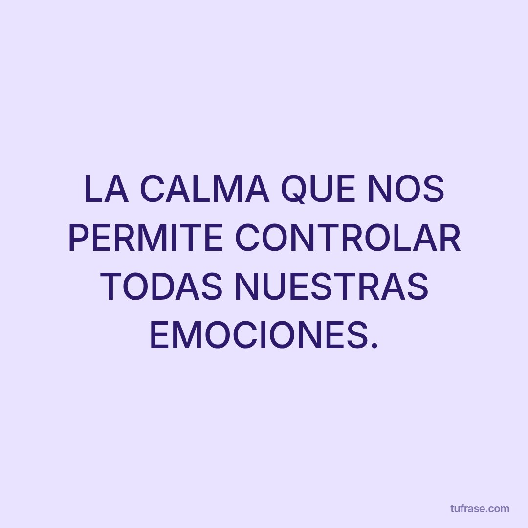 LA CALMA QUE NOS PERMITE CONTROLAR TODAS NUESTRAS EMOCIONES.