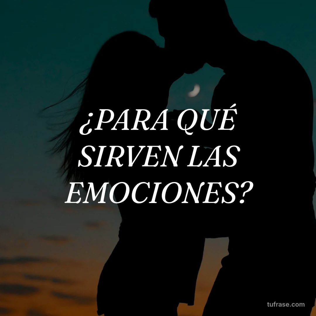 ¿PARA QUÉ SIRVEN LAS EMOCIONES?