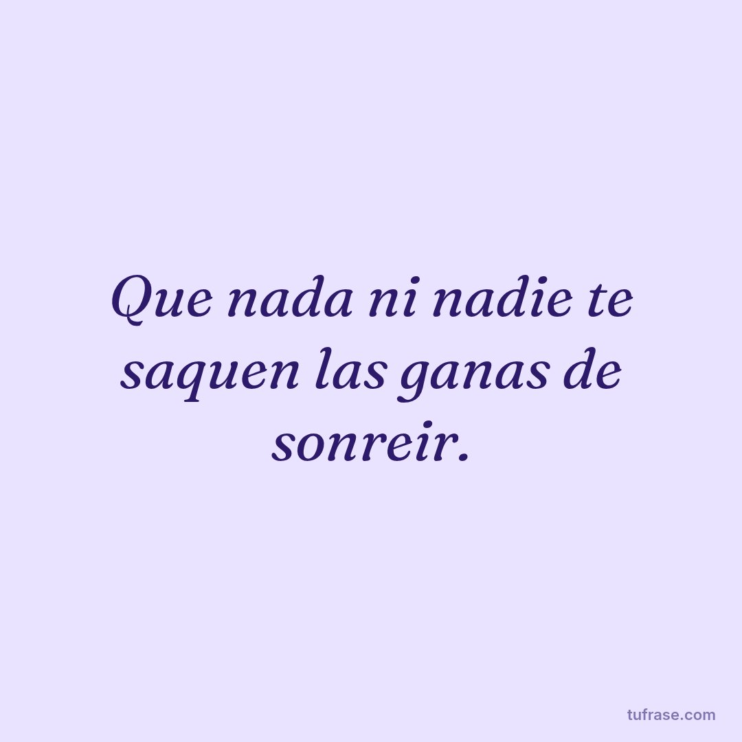 Que nada ni nadie te saquen las ganas de sonreir.