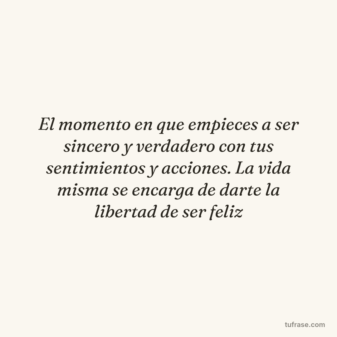 El momento en que empieces a ser sincero y verdadero con tus sentimientos y acciones. La vida misma se encarga de darte la libertad de ser feliz
