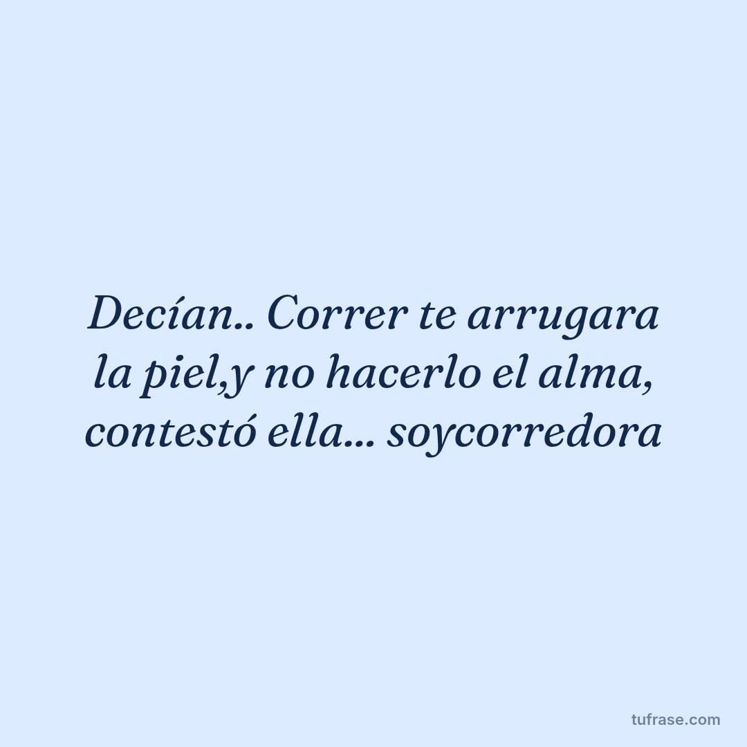 Decían.. Correr te arrugara la piel,y no hacerlo el alma, contestó ella... soycorredora