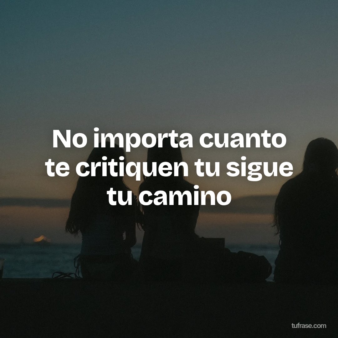 No importa cuanto te critiquen tu sigue tu camino