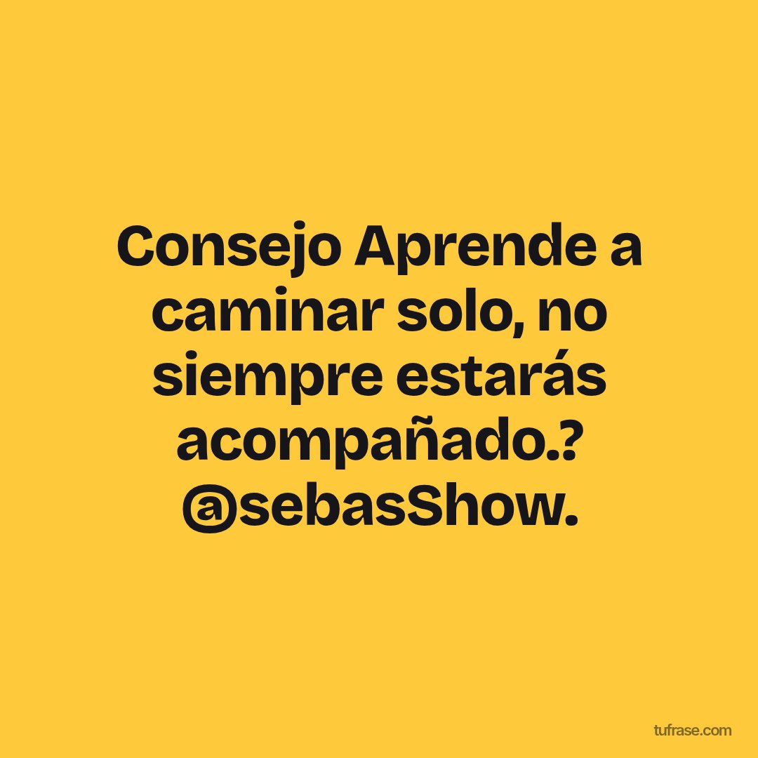 Consejo Aprende a caminar solo, no siempre estarás acompañado.? @sebasShow.