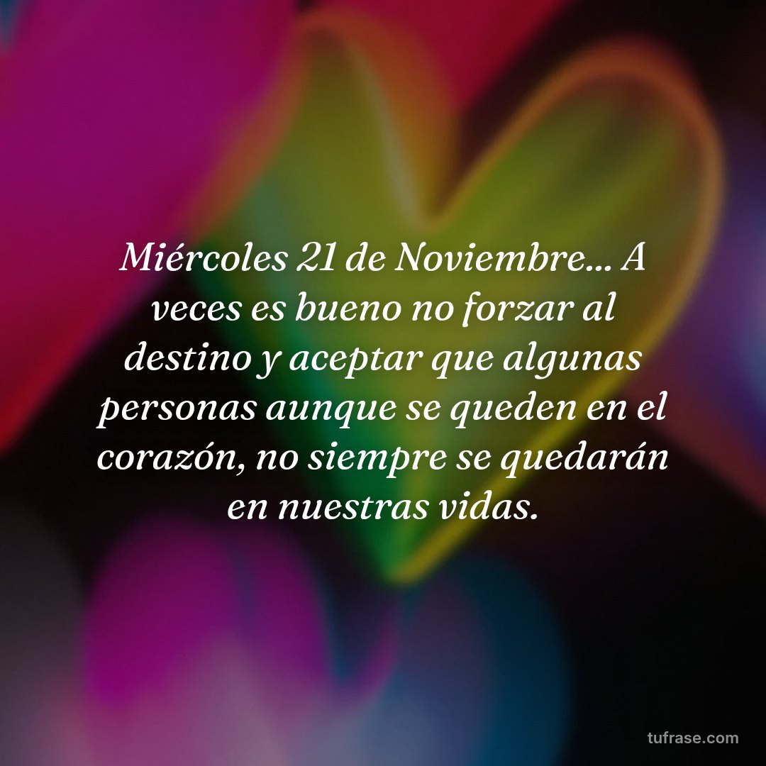Miércoles 21 de Noviembre... A veces es bueno no forzar al destino y aceptar que algunas personas aunque se queden en el corazón, no siempre se quedarán en nuestras vidas.
