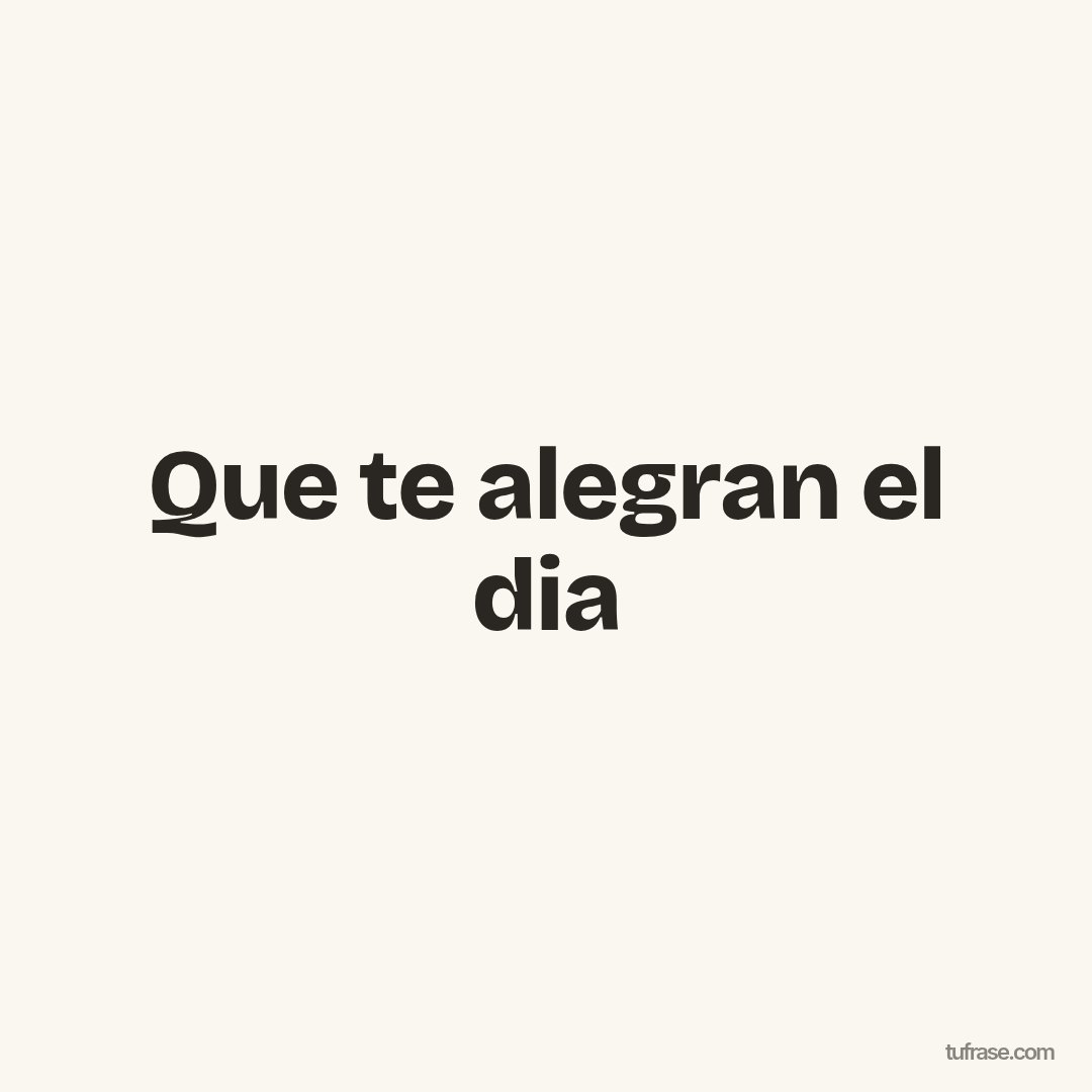 Que te alegran el dia