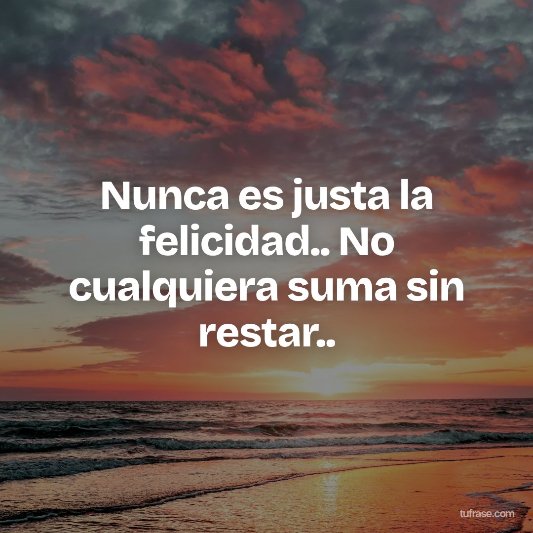Nunca es justa la felicidad.. No cualquiera suma sin restar..