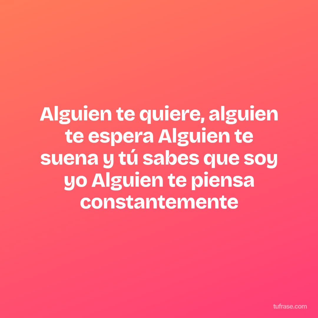 Alguien te quiere, alguien te espera Alguien te suena y tú sabes que soy yo Alguien te piensa constantemente