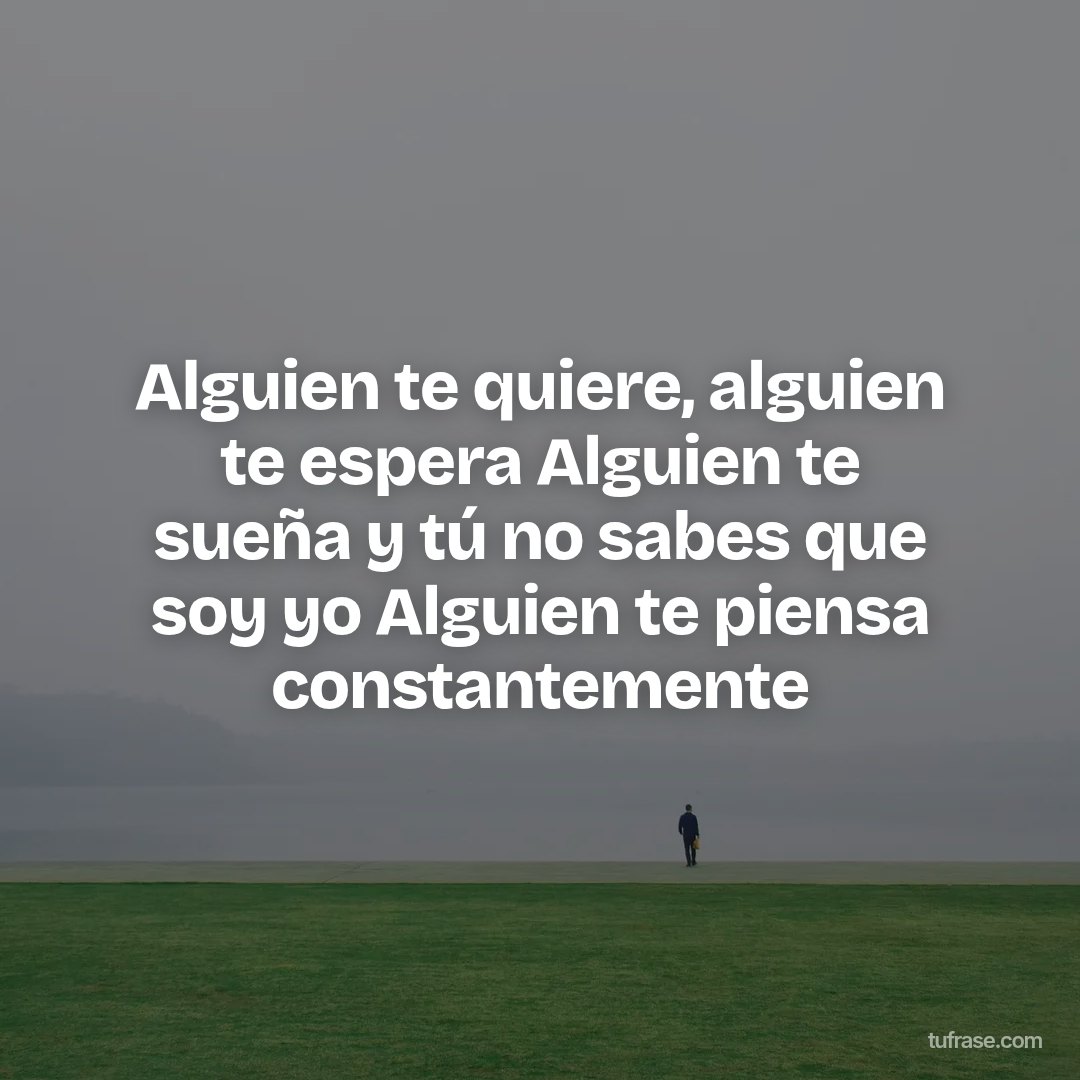 Alguien te quiere, alguien te espera Alguien te sueña y tú no sabes que soy yo Alguien te piensa constantemente