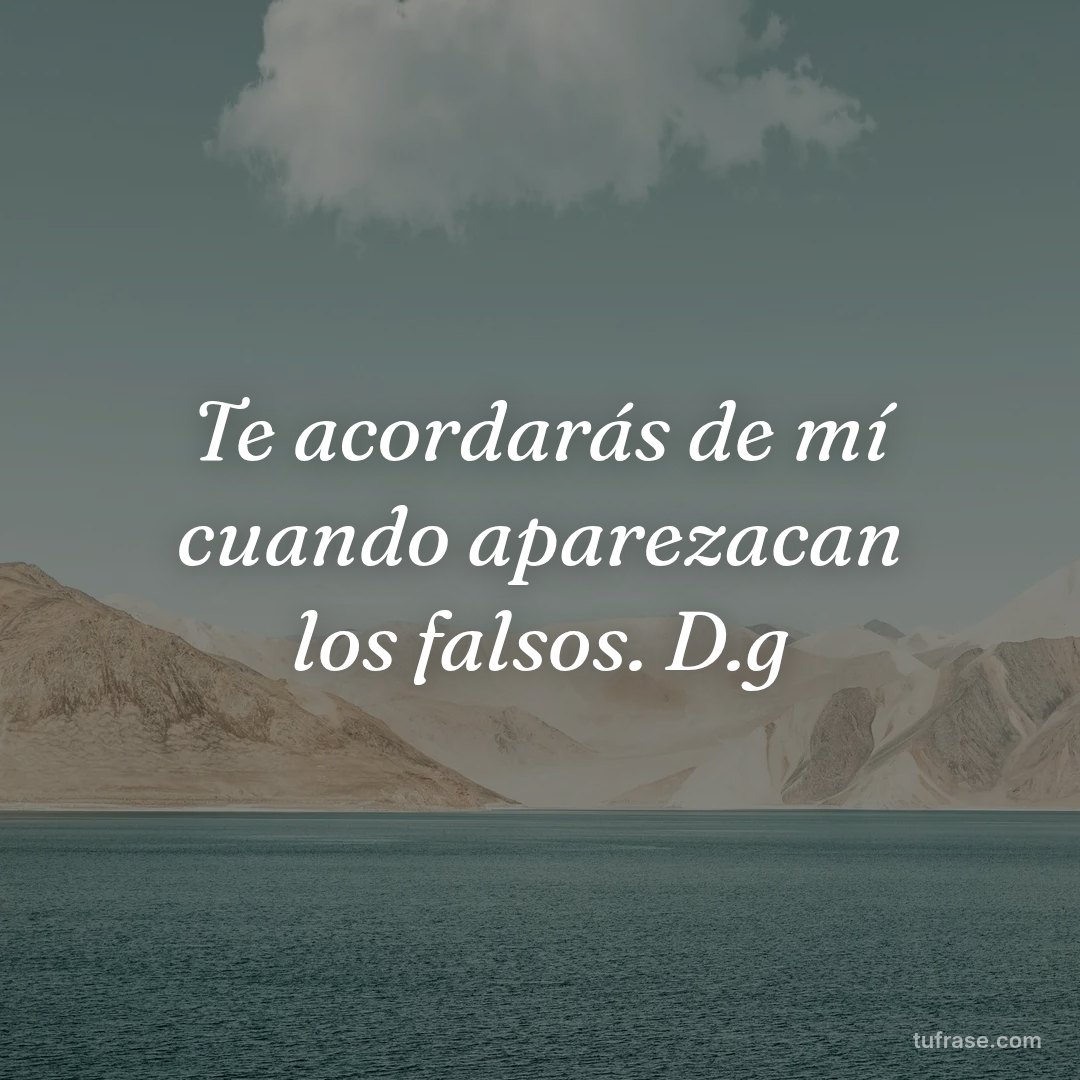 Te acordarás de mí cuando aparezacan los falsos. D.g