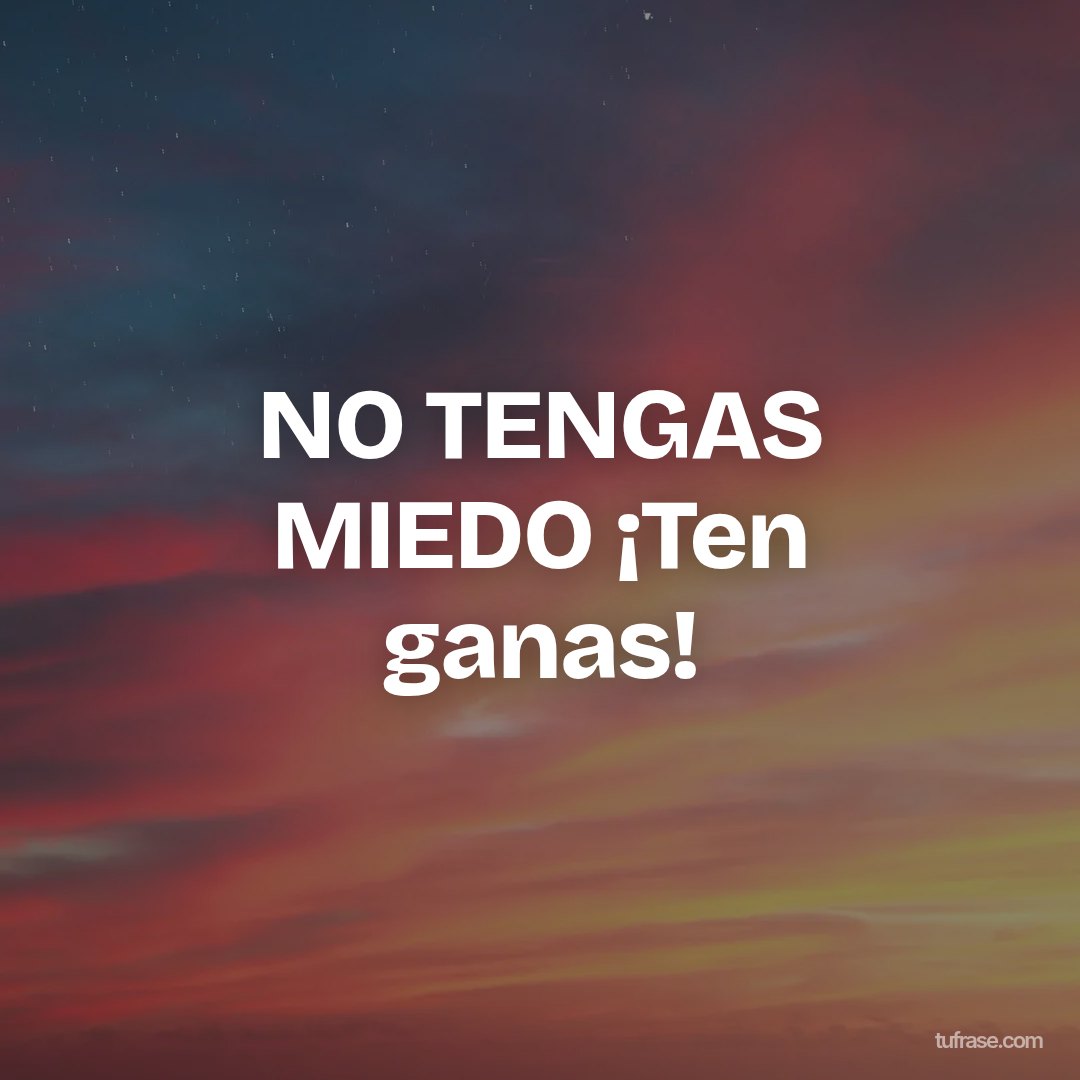NO TENGAS MIEDO ¡Ten ganas!