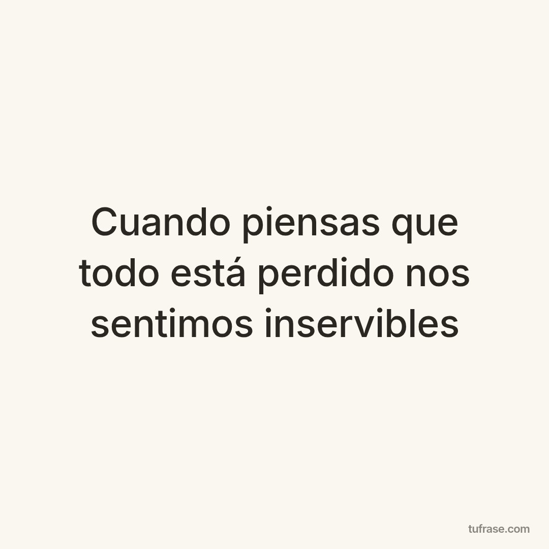 Cuando piensas que todo está perdido nos sentimos inservibles