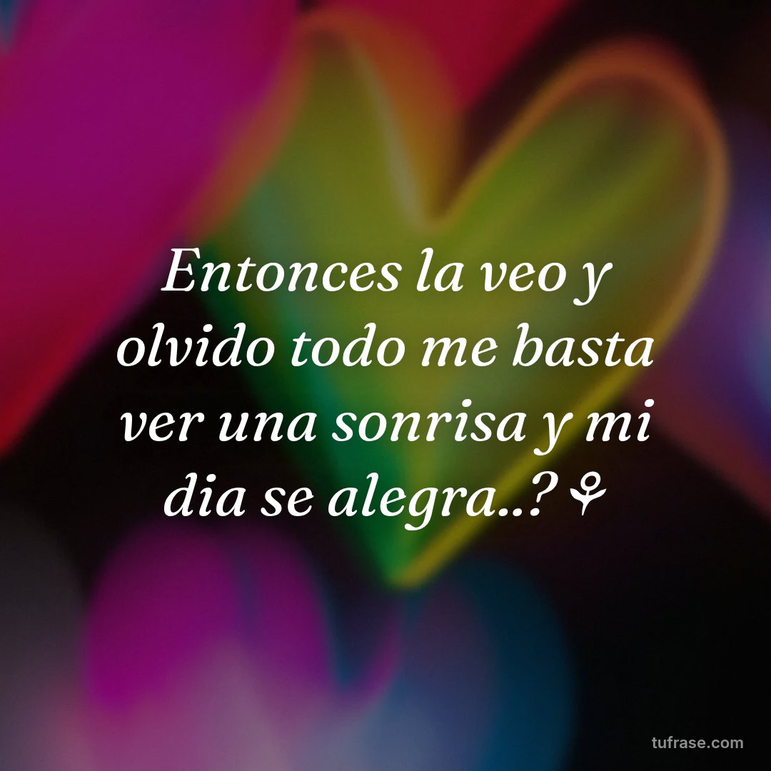 Entonces la veo y olvido todo me basta ver una sonrisa y mi dia se alegra..?⚘