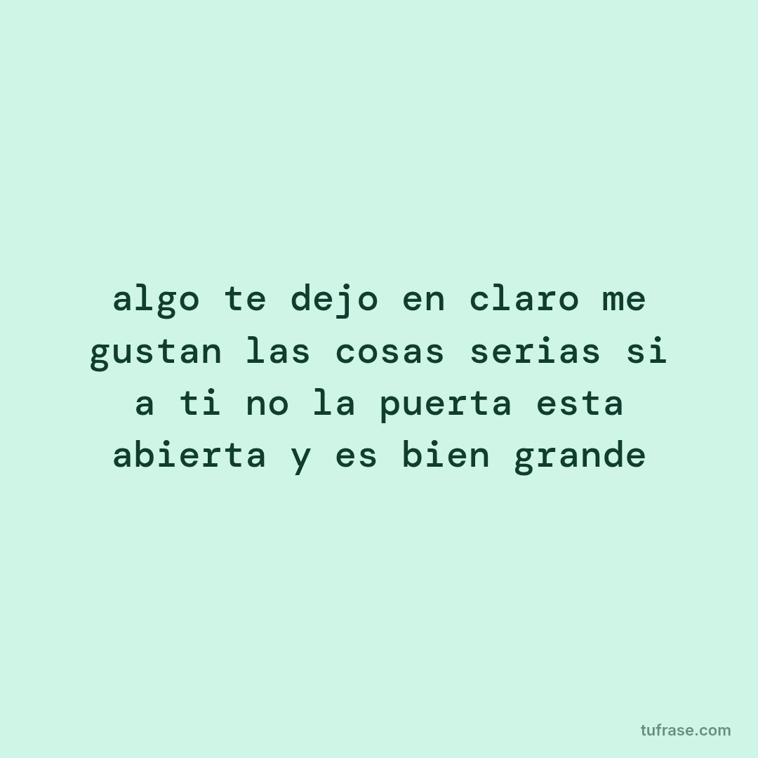 algo te dejo en claro me gustan las cosas serias si a ti no la puerta esta abierta y es bien grande