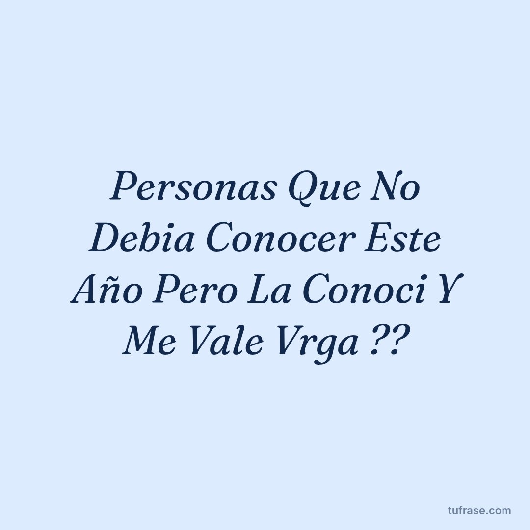 Personas Que No Debia Conocer Este Año Pero La Conoci Y Me Vale Vrga ??