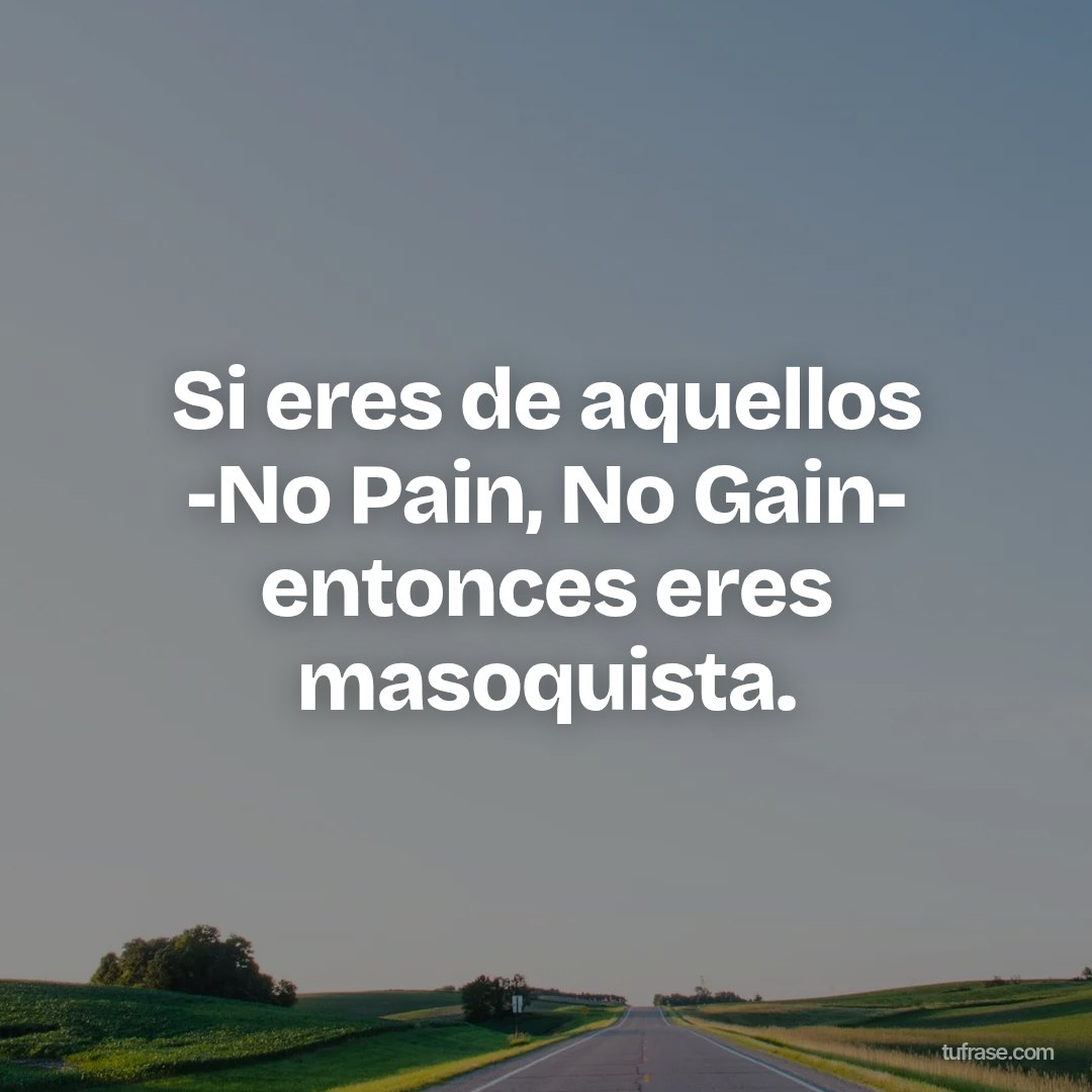 Si eres de aquellos -No Pain, No Gain- entonces eres masoquista.
