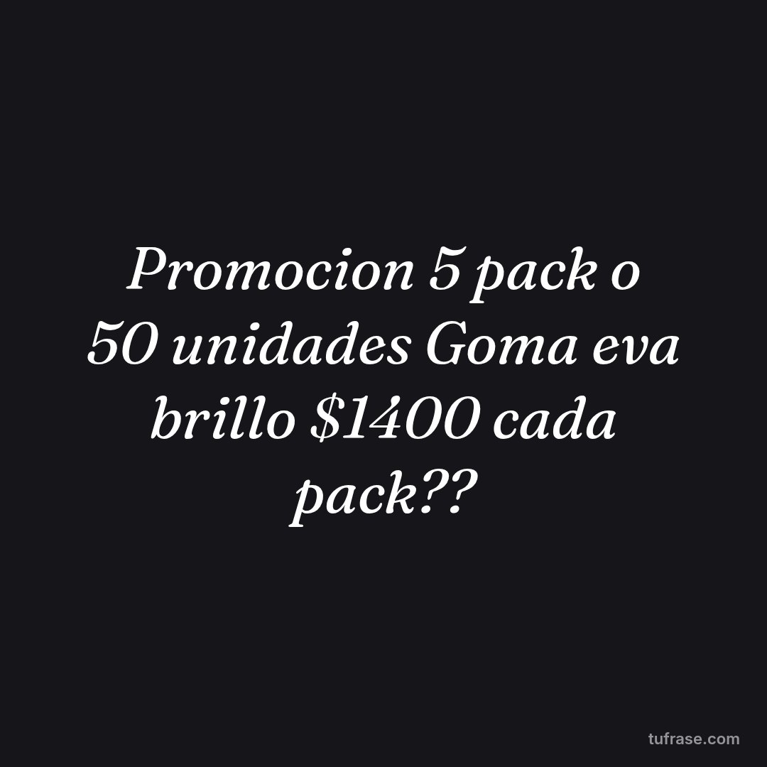 Promocion 5 pack o 50 unidades Goma eva brillo $1400 cada pack??