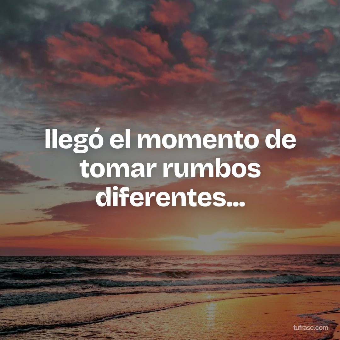 llegó el momento de tomar rumbos diferentes...