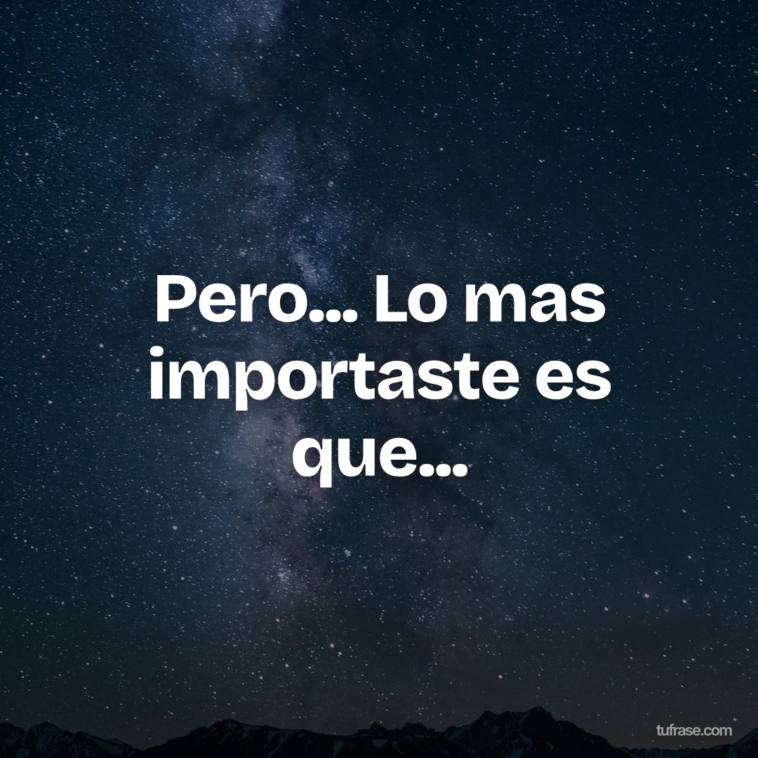 Pero... Lo mas importaste es que...